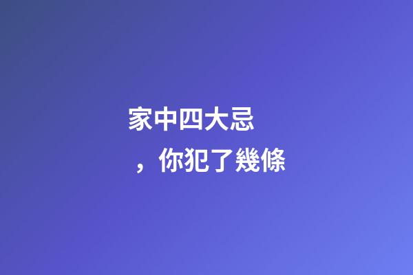 家中四大忌，你犯了幾條
